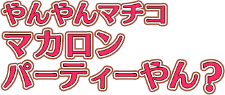 やんやんマチコ マカロンパーティーやん?